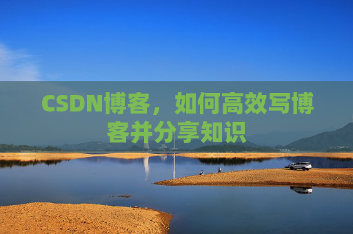 CSDN博客，如何高效写博客并分享知识