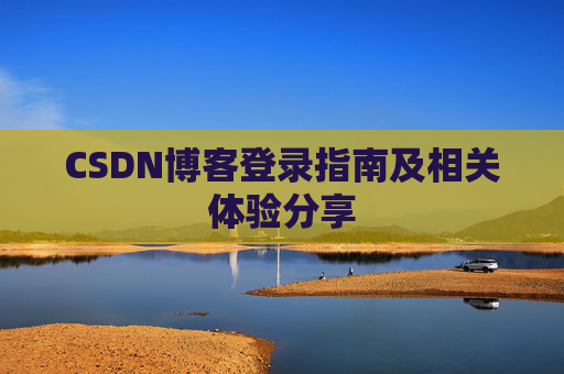 CSDN博客登录指南及相关体验分享