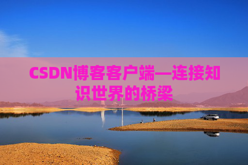 CSDN博客客户端—连接知识世界的桥梁